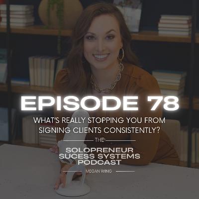 EPISODE 78: What’s Really Stopping You From Signing Clients Consistently?