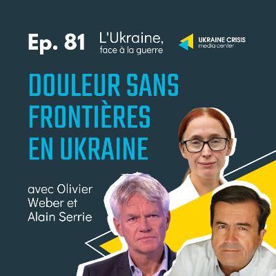 Douleur sans frontières en Ukraine -- avec Olivier Weber et Alain Serrie | Ep. 81