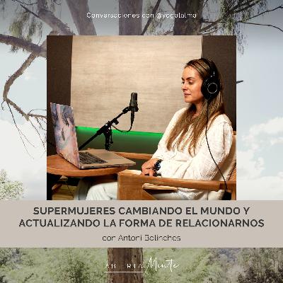 Supermujeres cambiando el mundo y actualizando la forma de relacionarnos. Con: Antoni Bolinches.