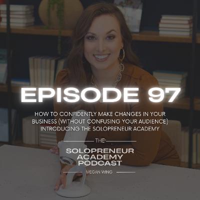 EPISODE 97: How to Confidently Make Changes in Your Business (Without Confusing Your Audience) INTRODUCING THE SOLOPRENEUR ACADEMY