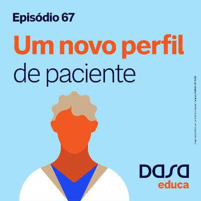 Ep.67 - Um novo perfil de paciente Ep.67 - Um novo perfil de paciente