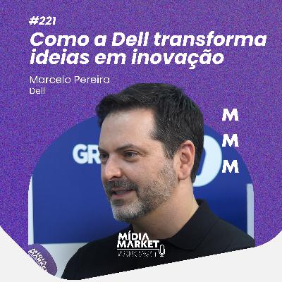 #221 Como a Dell transforma ideias em inovação com Marcelo Pereira da Dell