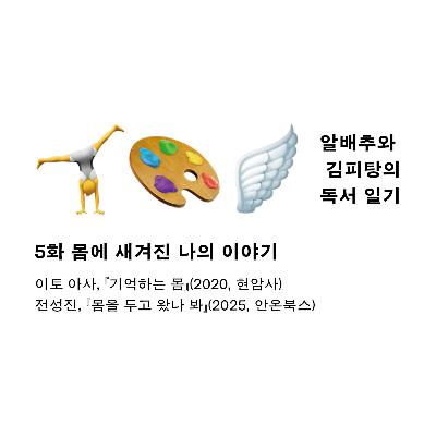 5화. 몸에 새겨진 '나'의 이야기: 『기억하는 몸 』『몸을 두고 왔나 봐』 5화. 몸에 새겨진 '나'의 이야기: 『기억하는 몸 』『몸을 두고 왔나 봐』