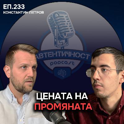 Цената на Промяната - Константин Петров | Еп. 233 Подкаст Автентичност