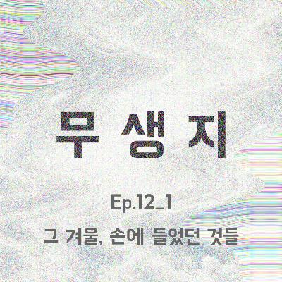 Ep.12_1부 그 겨울, 손에 들었던 것들 Ep.12_1부 그 겨울, 손에 들었던 것들