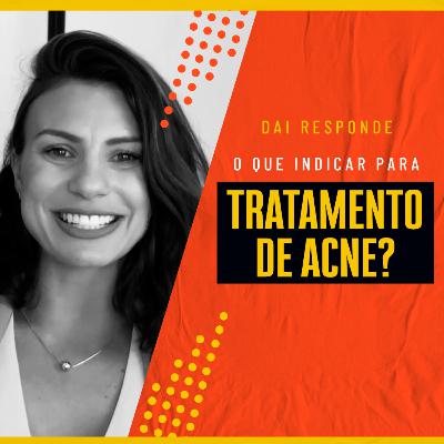 EP #93 - DAI RESPONDE - O QUE INDICAR PARA TRATAMENTO DE ACNE?