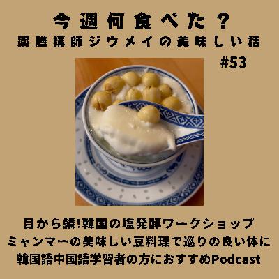 #53 目から鱗！韓国の塩発酵ワークショップ/ミャンマーの美味しい豆料理で巡りの良い体に/韓国語中国語学習者におすすめのPodcast