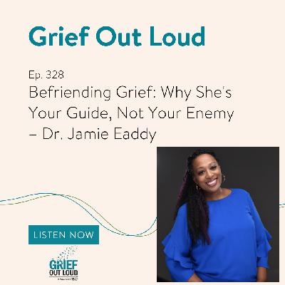 Befriending Grief: Why She's Your Guide, Not Your Enemy – Dr. Jamie Eaddy