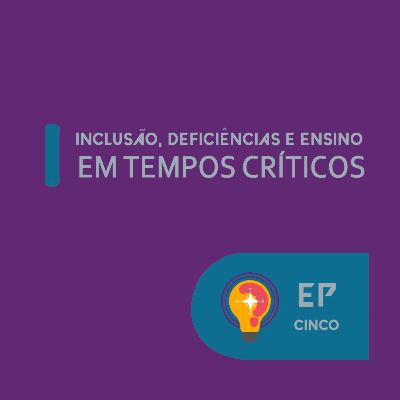 #5 - Inclusão, deficiências e ensino em tempos críticos