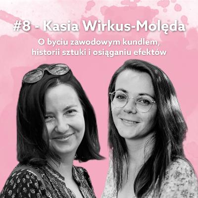 #8 Kasia Wirkus-Molęda - O byciu zawodowym kundlem, historii sztuki i osiąganiu efektów