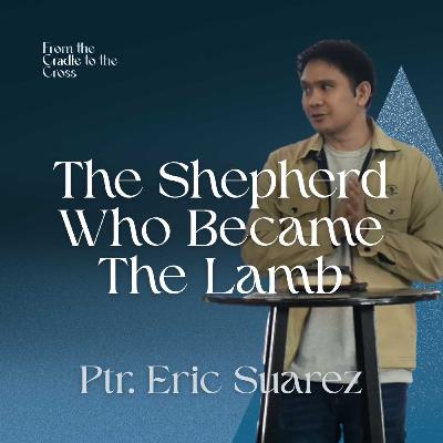 The Shepherd Who Became The Lamb | Ptr. Eric Suarez The Shepherd Who Became The Lamb | Ptr. Eric Suarez