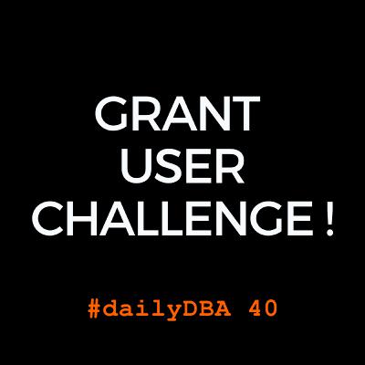 Grant User Challenge | #daily DBA 40 Grant User Challenge | #daily DBA 40