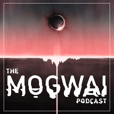 The Mogwai Podcast - Episode Six