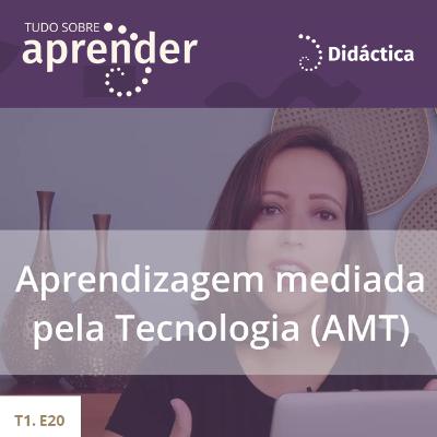 T1.E20 - Aprendizagem mediada pela Tecnologia (AMT) T1.E20 - Aprendizagem mediada pela Tecnologia (AMT)