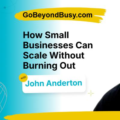 John Anderton: How Small Businesses Can Scale Without Burning Out