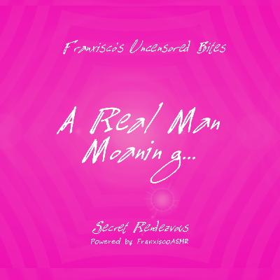 NSFW - A Real Man Moaning and Licking...  FRANXISCO'S UNCENSORED BITES- Erotic ASMR for real women