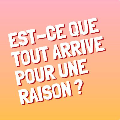 Episode 12 : Est-ce que tout arrive pour une raison ?