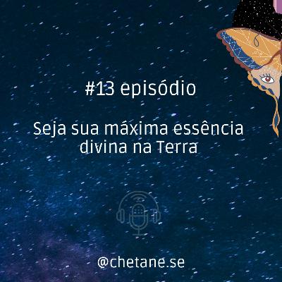 #13 episódio: Seja sua máxima essência divina na Terra