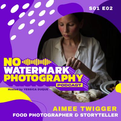 S01 E02 | Aimee Twigger - FOOD PHOTOGRAPHER & STORYTELLER