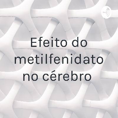 Efeito do metilfenidato no cérebro- part 2