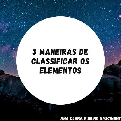 TRÊS MANEIRAS DE CLASSIFICAR OS ELEMENTOS TRÊS MANEIRAS DE CLASSIFICAR OS ELEMENTOS