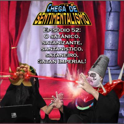 Chega de Sentimentalismo 52: O satânico, satanizante, santanistico, sataneiro, Satan Imperial!