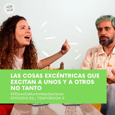 Ep 62 T5 Las cosas excéntricas que excitan a unos y a otros no tanto VAMOS PELO A PELO