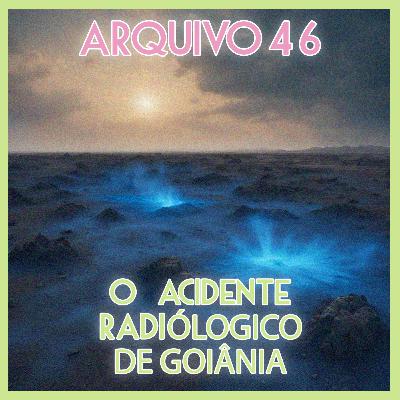 Arquivo 46 - O Acidente Radiológico de Goiânia