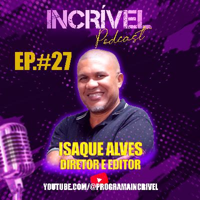 ISAQUE ALVES - IINCRÍVEL PODCAST - EP 27