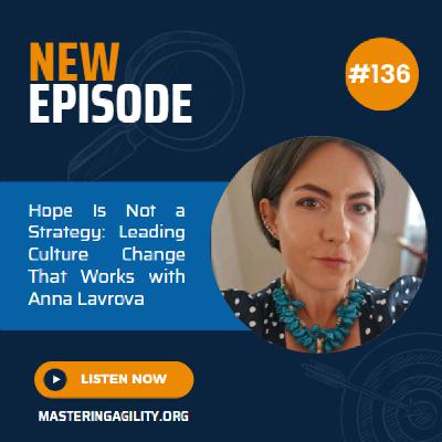 #136 Hope Is Not a Strategy: Leading Culture Change That Works with Anna Lavrova