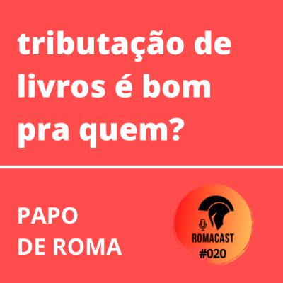 Papo de Roma: tributação de livros é bom pra quem? | ROMACAST #020 Papo de Roma: tributação de livros é bom pra quem? | ROMACAST #020