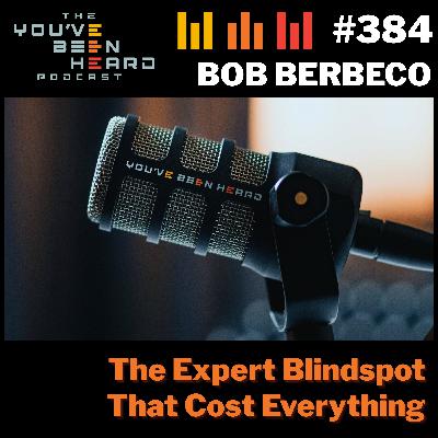 384- The Expert Blindspot That Cost Everything w/Bob Berbeco 384- The Expert Blindspot That Cost Everything w/Bob Berbeco