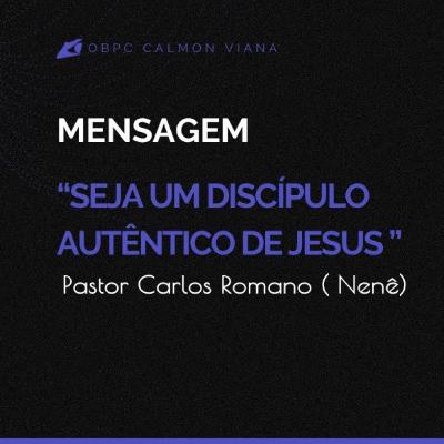 [ Mensagem ] " Seja um discípulo autêntico de Jesus " | Pr. Carlos Romano ( Nenê )