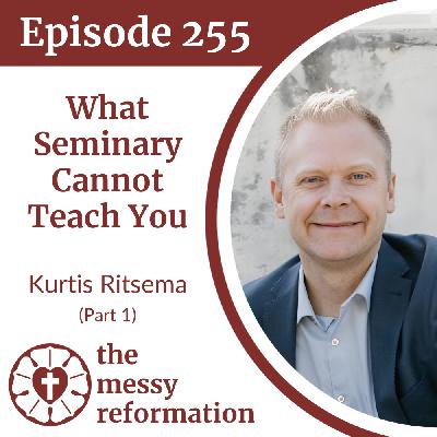 Episode 255: What Seminary Cannot Teach You — Kurt Ritsema (Part 1)