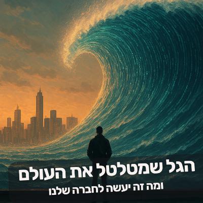 הגל שמטלטל את העולם – ומה זה יעשה לחברה שלנו הגל שמטלטל את העולם – ומה זה יעשה לחברה שלנו