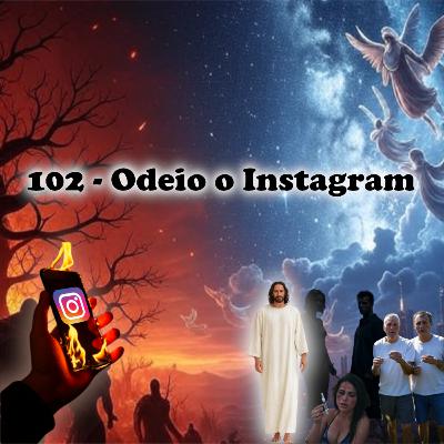 102 - Odeio o Instagram