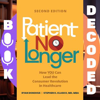 "Patient No Longer: How YOU Can Lead the Consumer Revolution in Healthcare" Second Edition by Stephen K. Klasko MD (Author), Ryan Donohue