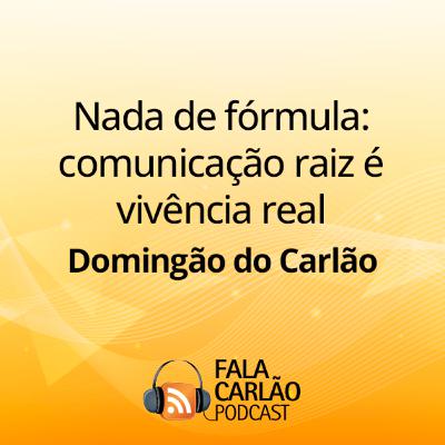 Nada de fórmula: comunicação raiz é vivência real | Domingão do Carlão Nada de fórmula: comunicação raiz é vivência real | Domingão do Carlão