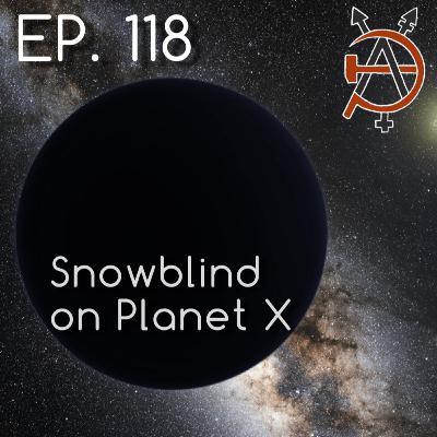 Episode 118 - Snowblind on Planet X