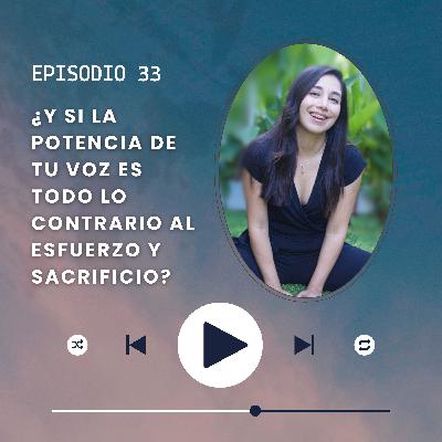 Episodio 33/ ¿Y si la potencia de tu voz es todo lo contrario al esfuerzo y sacrificio?