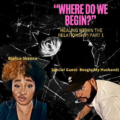 “Where Do We Begin?” - Healing within the relationship Part 1 ft. Boogie(My Husband)