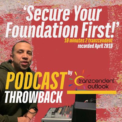 Secure Your Foundation First! - Eddie Tranzcendent (10 Minutes 2 Tranzcendent - April 2019)