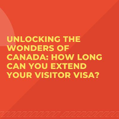 Unlocking the Wonders of Canada: How Long Can You Extend Your Visitor Visa