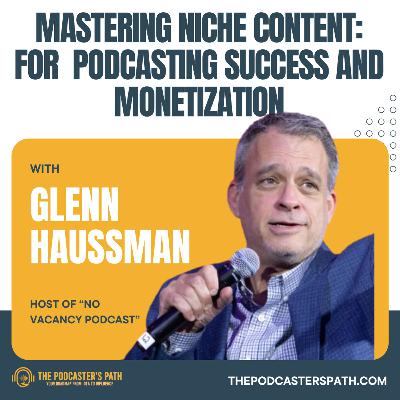 Mastering Niche Content: Glenn Haussman Journey to Podcasting Success and Monetization