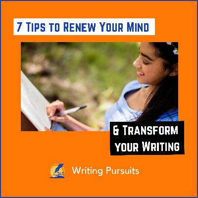 58: 7 Tips to Renew Your Mind and Transform Your Writing