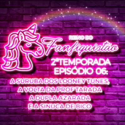 FANFIQUISTÃO 022: A SURUBA DOS LOONEY TUNES, A VOLTA DA PROFESSORA TARADA, A DUPLA AZARADA E A SINUCA DE BICO