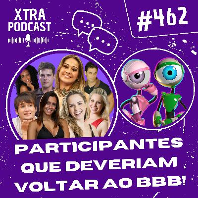 #462 - 18 participantes que deveriam voltar ao BBB!
