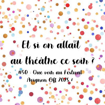 Episode 50 : Que voir au Festival Avignon Off 2025 ?