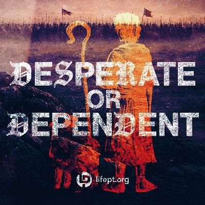 Desperate or Dependent | Kingdom Come Week 9 Desperate or Dependent | Kingdom Come Week 9
