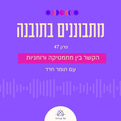 הקשר בין מתמטיקה ורוחניות / פרק 47 עם תומר חדד